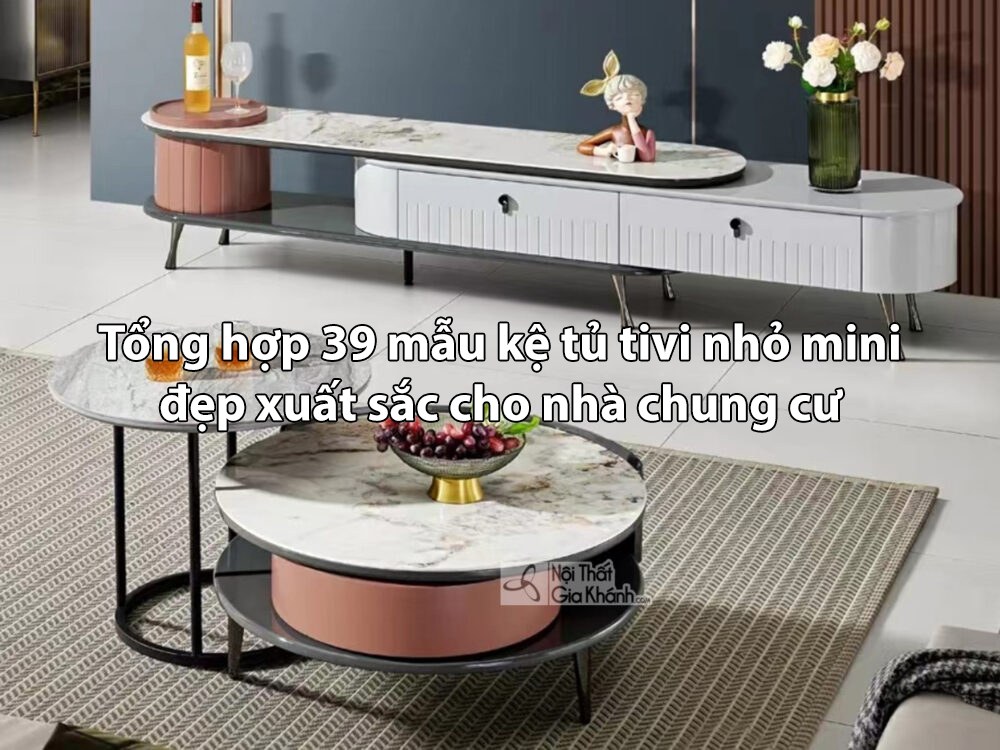 Tổng hợp mẫu kệ tivi nhỏ gọn nhập khẩu đẹp cho phòng khách chung cư 2026