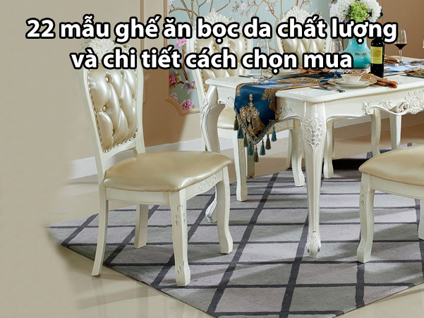 22 mẫu ghế ăn bọc da chất lượng và chi tiết cách chọn mua
