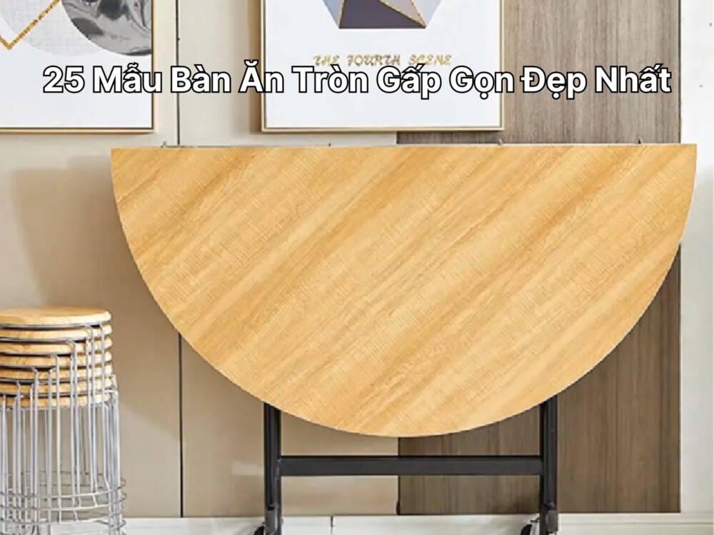 25 Mẫu Bàn Ăn Tròn Gấp Gọn Đẹp Nhất Năm