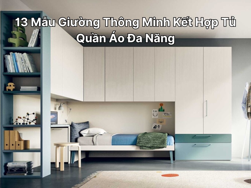 13 Mẫu Giường Thông Minh Kết Hợp Tủ Quần Áo Đa Năng