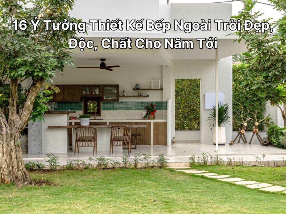 16 Ý Tưởng Thiết Kế Bếp Ngoài Trời Đẹp, Độc, Chất Cho Năm Tới