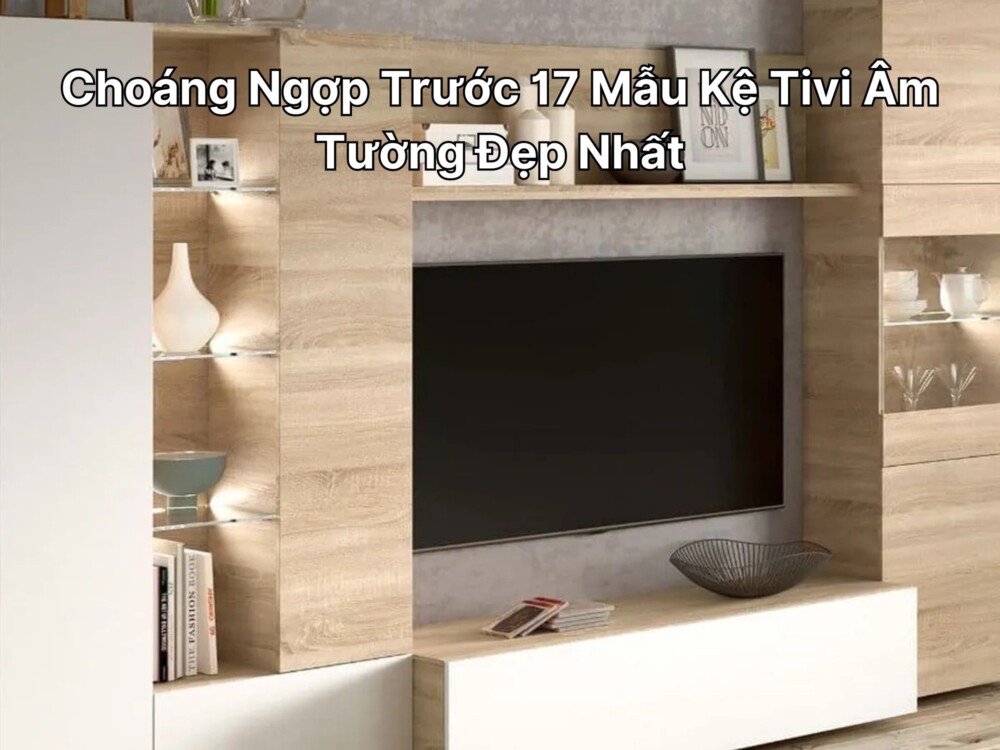 Choáng Ngợp Trước 17 Mẫu Kệ Tivi Âm Tường Đẹp Nhất 2024