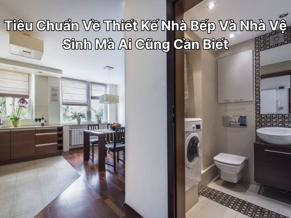 Tiêu Chuẩn Về Thiết Kế Nhà Bếp Và Nhà Vệ Sinh Mà Ai Cũng Cần Biết