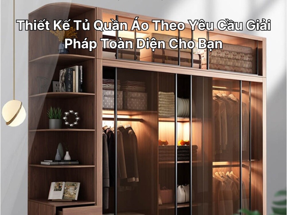 Thiết Kế Tủ Quần Áo Theo Yêu Cầu Giải Pháp Toàn Diện Cho Bạn