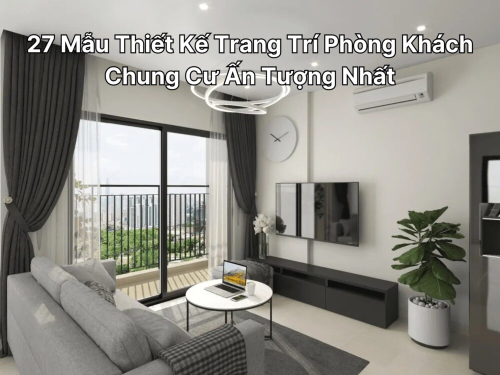 27 Mẫu Thiết Kế Trang Trí Phòng Khách Chung Cư Ấn Tượng Nhất