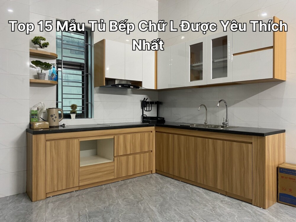 Top 15 Mẫu Tủ Bếp Chữ L Được Yêu Thích Nhất 2024
