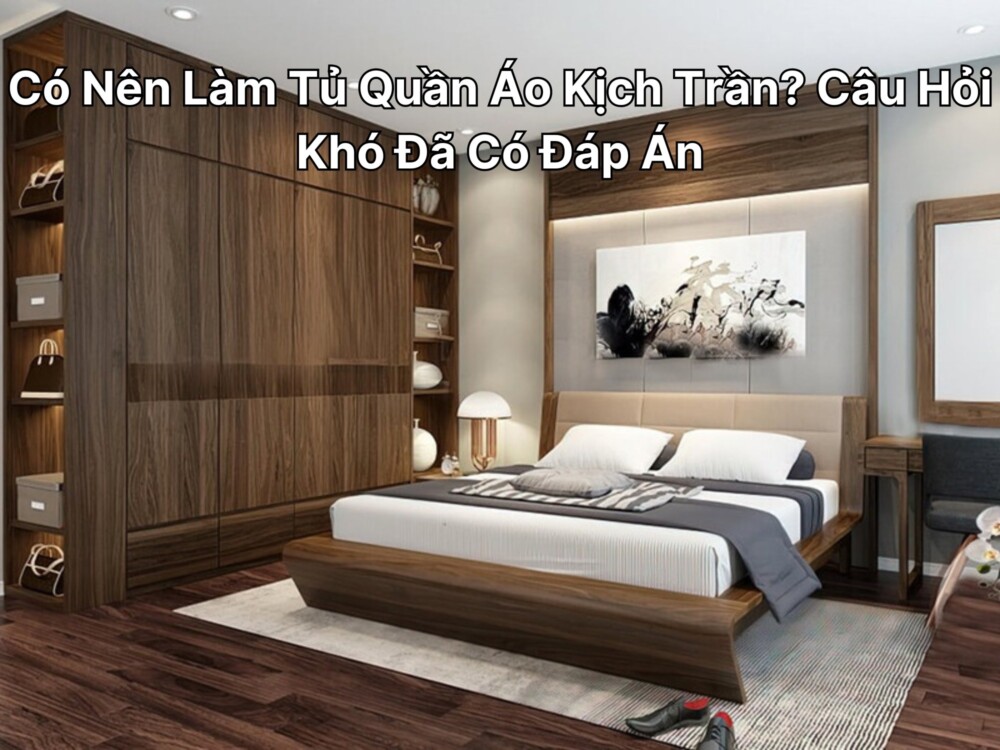Có Nên Làm Tủ Quần Áo Kịch Trần? Câu Hỏi Khó Đã Có Đáp Án