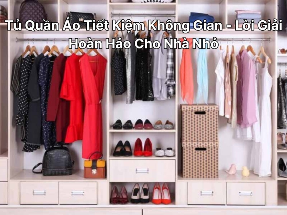 Tủ Quần Áo Tiết Kiệm Không Gian - Lời Giải Hoàn Hảo Cho Nhà Nhỏ