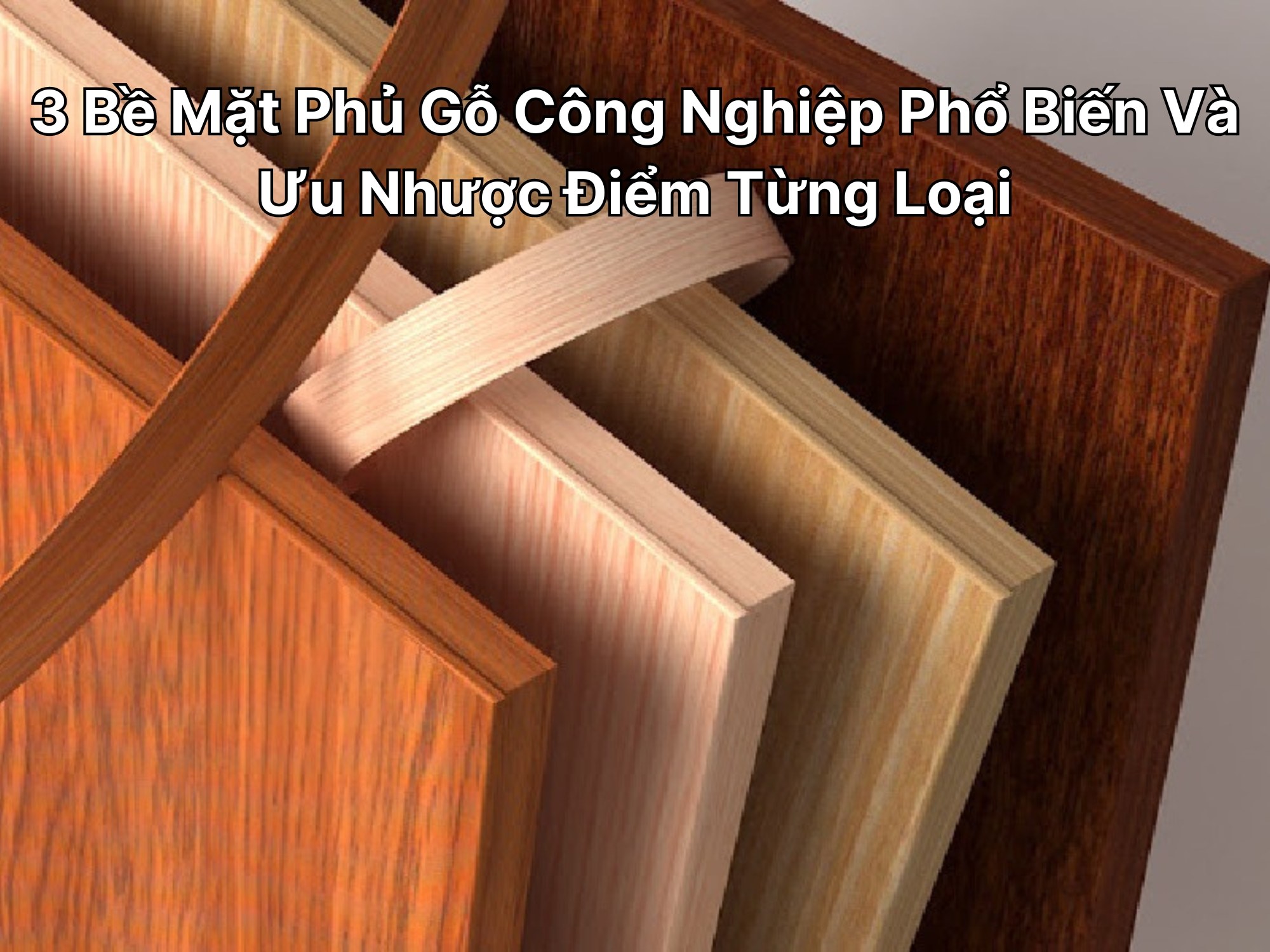 3 Bề Mặt Phủ Gỗ Công Nghiệp Phổ Biến Và Ưu Nhược Điểm Từng Loại