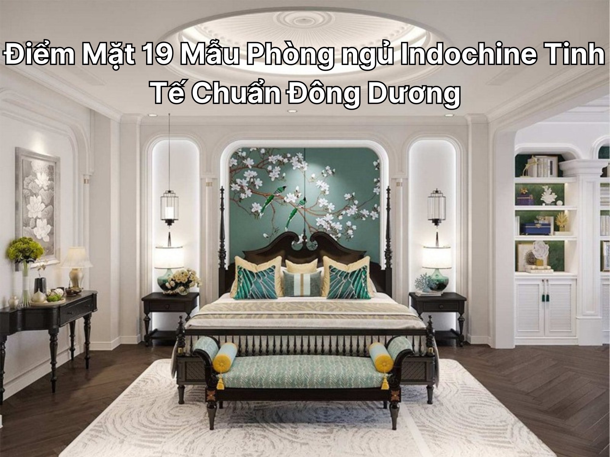 Điểm Mặt 19 Mẫu Phòng ngủ Indochine Tinh Tế Chuẩn Đông Dương