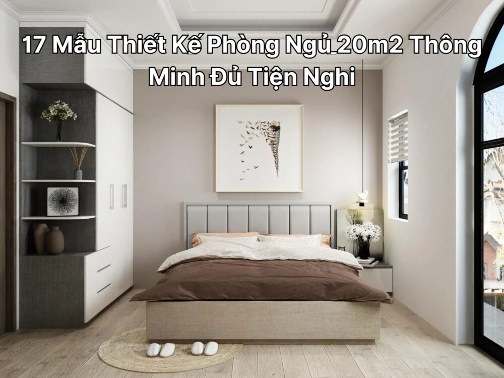 17 Mẫu Thiết Kế Phòng Ngủ 20m2 Thông Minh Đủ Tiện Nghi