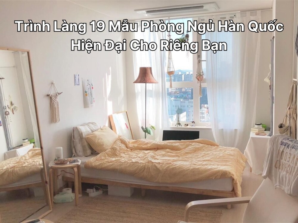 Trình Làng 19 Mẫu Phòng Ngủ Hàn Quốc Hiện Đại Cho Riêng Bạn