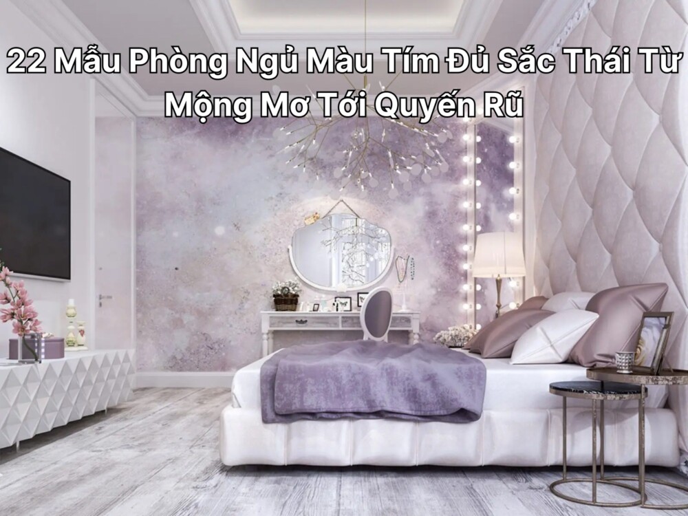 22 Mẫu Phòng Ngủ Màu Tím Đủ Sắc Thái Từ Mộng Mơ Tới Quyến Rũ
