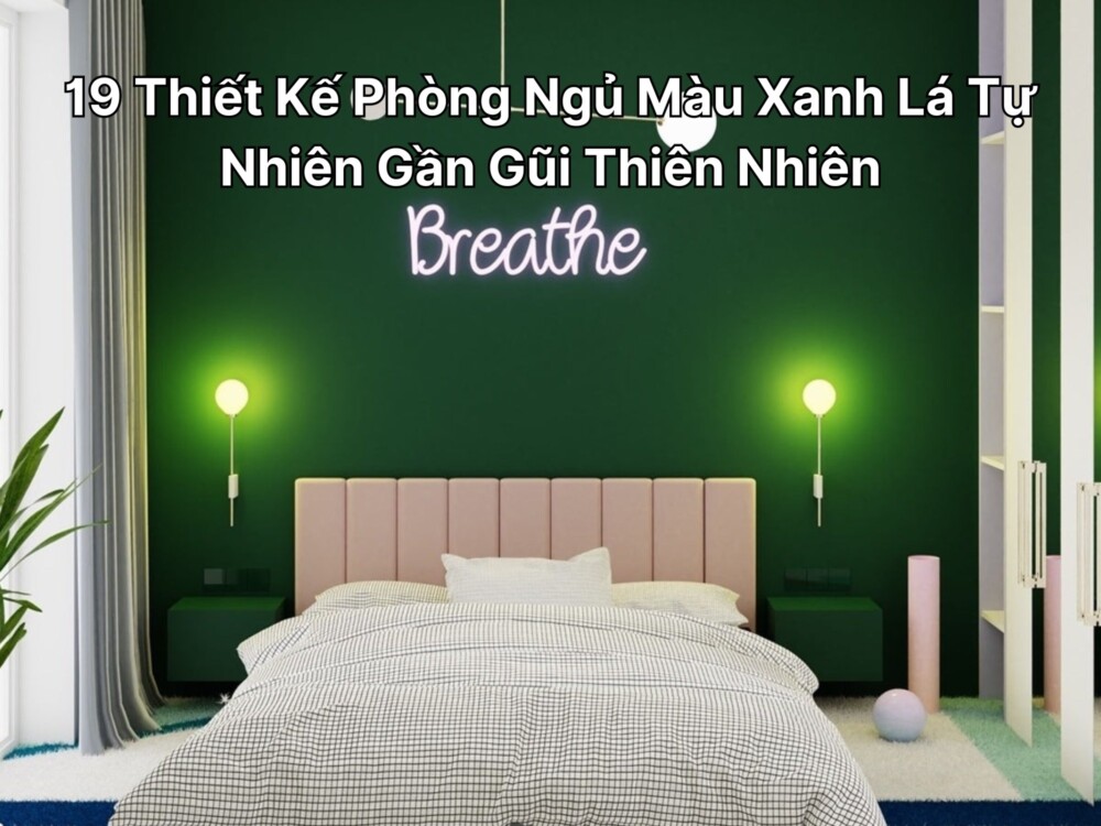 19 Thiết Kế Phòng Ngủ Màu Xanh Lá Tự Nhiên Gần Gũi Thiên Nhiên