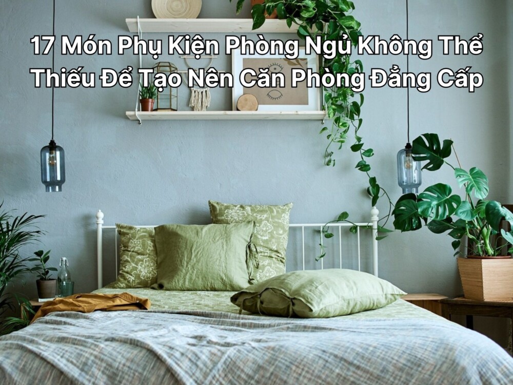 17 Món Phụ Kiện Phòng Ngủ Không Thể Thiếu Để Tạo Nên Căn Phòng Đẳng Cấp