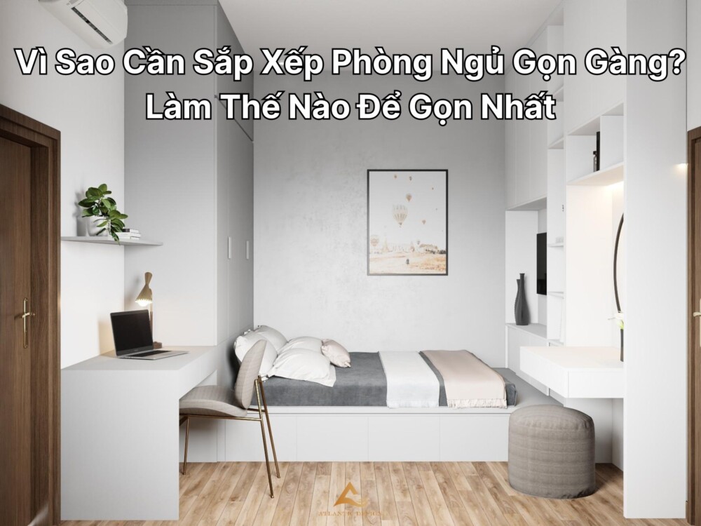 Vì Sao Cần Sắp Xếp Phòng Ngủ Gọn Gàng? Làm Thế Nào Để Gọn Nhất