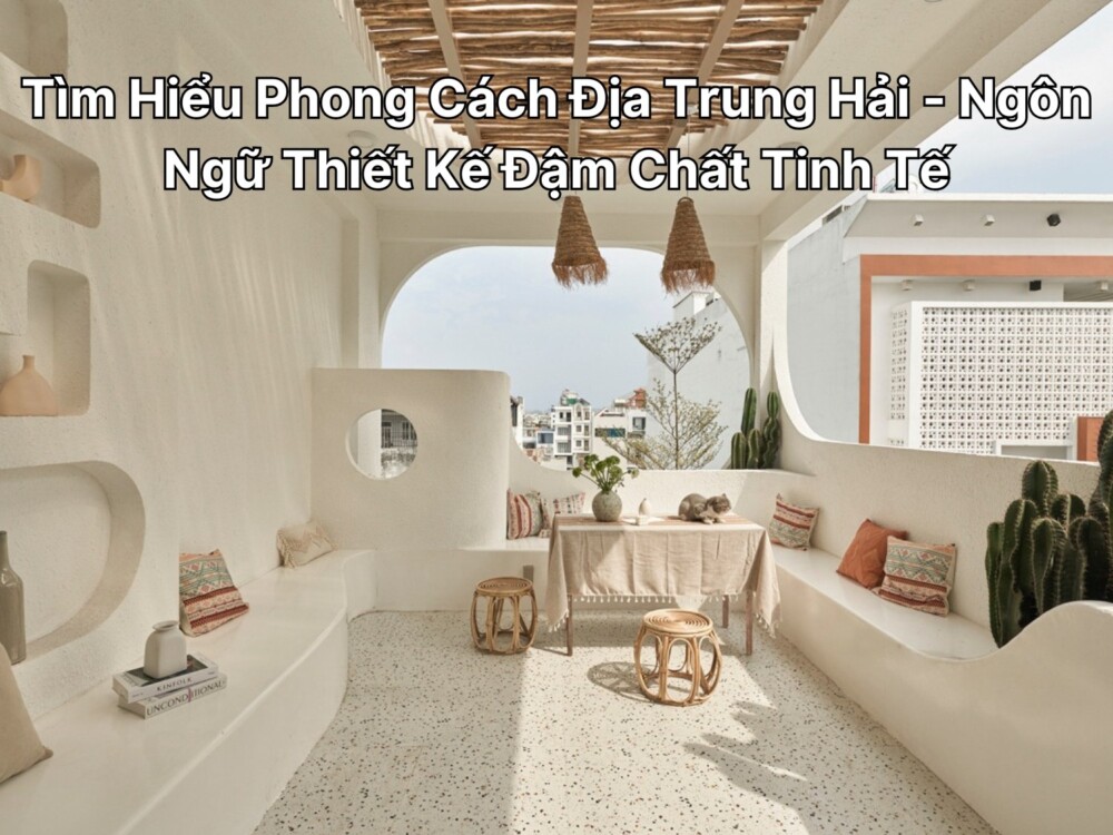 Tìm Hiểu Phong Cách Địa Trung Hải - Ngôn Ngữ Thiết Kế Đậm Chất Tinh Tế