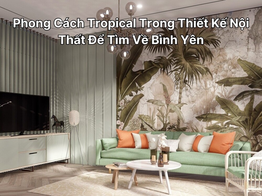 Phong Cách Tropical Trong Thiết Kế Nội Thất Để Tìm Về Bình Yên